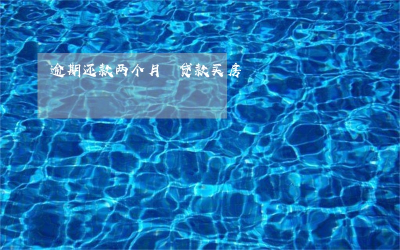 逾期还款两个月 贷款买房 逾期还款两个月 贷款买房